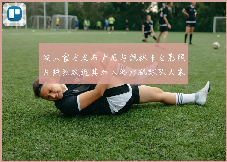 湖人官方发布卢尼与佩林卡合影照片热烈欢迎其加入洛杉矶球队大家庭